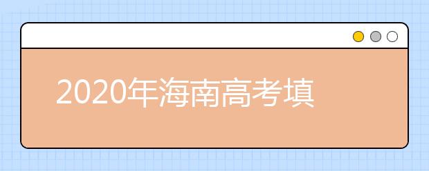2020年海南高考填報(bào)志愿時(shí)間是什么？高考志愿填報(bào)怎么選學(xué)校？