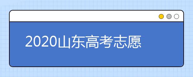 2020山東高考志愿填報怎么填？山東高考志愿填報有關(guān)注意事項