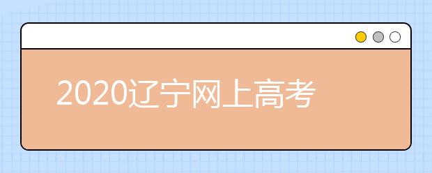 2020遼寧網(wǎng)上高考志愿填報什么流程？網(wǎng)上填報志愿的基本步驟