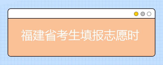 福建省考生填報志愿時有哪些注意事項？平行志愿投檔后有退檔風險嗎？