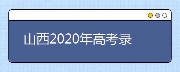 山西2020年高考錄取時(shí)間是什么？山西2020年高考錄取時(shí)間安排