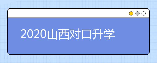 2020山西對口升學(xué)志愿如何填報(bào)？一文看懂！