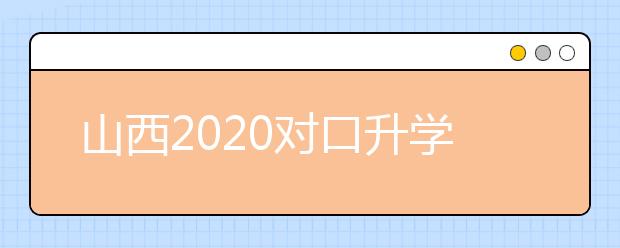 山西2020對口升學(xué)志愿填報(bào)系統(tǒng)怎么用？志愿填報(bào)系統(tǒng)使用指南