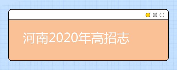 河南2020年高招志愿填報及錄取規(guī)定發(fā)布，26日開始填報志愿