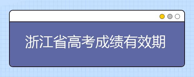 浙江省高考成績有效期是什么？往屆生高考志愿如何填報(bào)？