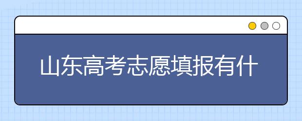 山東高考志愿填報有什么變化？山東省高考志愿如何填？