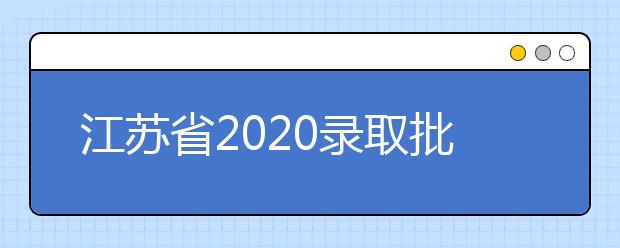 江蘇省2020錄取批次是什么？江蘇志愿錄取結(jié)果什么時候公布？