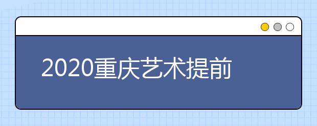 2020重慶藝術(shù)提前批院校如何錄取？考生錄取軌跡怎么查？