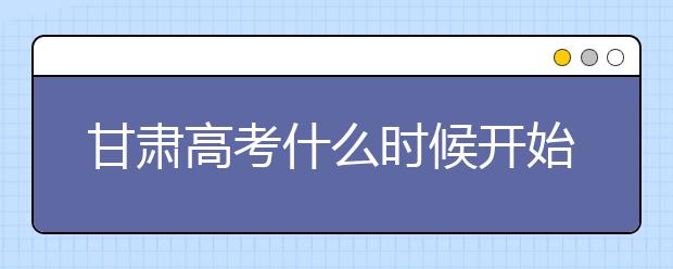 甘肅高考什么時候開始第一次志愿填報？一文看懂！