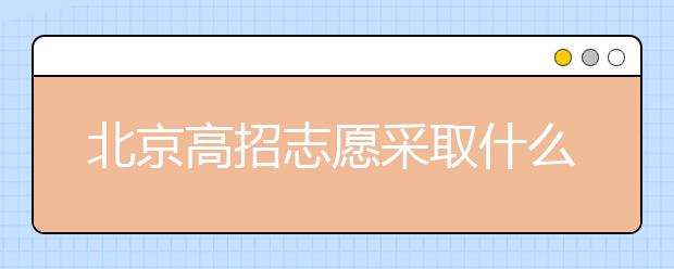 北京高招志愿采取什么方式進(jìn)行填報？什么時間進(jìn)行志愿填報？