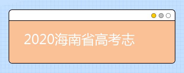 2020海南省高考志愿時(shí)間是什么？填報(bào)志愿有什么要求？