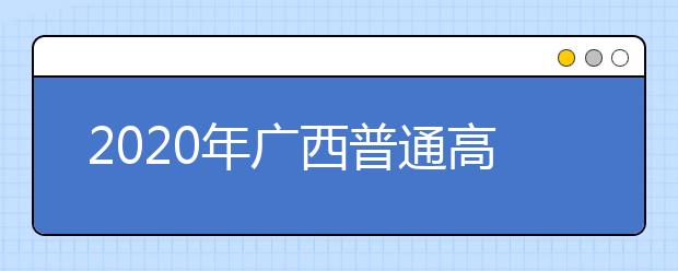 2020年廣西普通高校招生錄取批次設(shè)置是什么？志愿批次一文看懂！