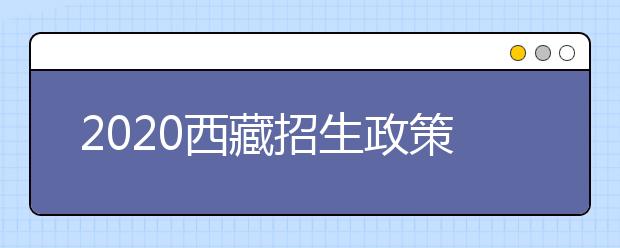 2020西藏招生政策有什么變化？填報平行志愿時要注意哪些問題？