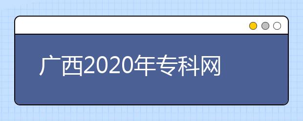 廣西2020年?？凭W(wǎng)上填報(bào)志愿時(shí)間是什么？志愿填報(bào)有什么技巧？
