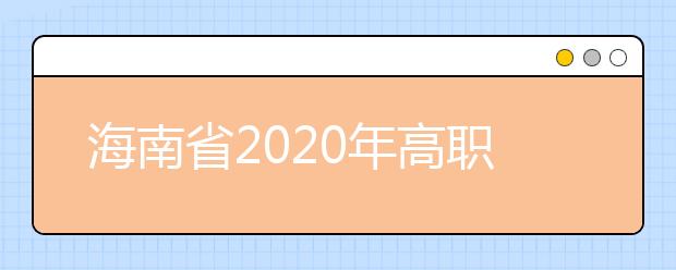 海南省2020年高職(?？?提前批志愿填報(bào)有關(guān)問題的公告