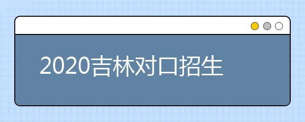 2020吉林對口招生征集志愿時間是什么？對口招生有什么優(yōu)缺點(diǎn)？