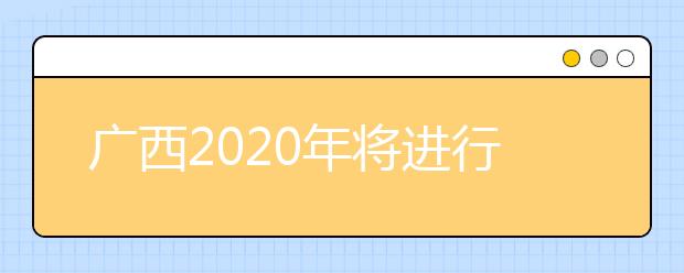廣西2020年將進(jìn)行普通高考本科提前批體育類和其他類專業(yè)征集志愿