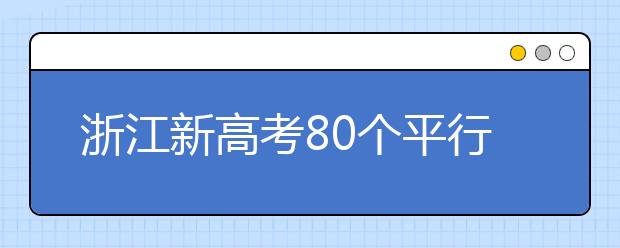 浙江新高考80個(gè)平行志愿怎么填？新高考平行志愿有什么填報(bào)技巧？