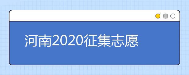 河南2020征集志愿填報有什么具體要求？一文看懂！
