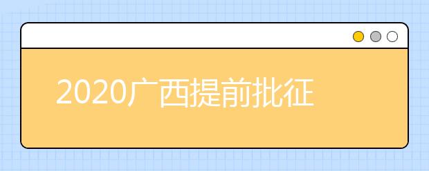 2020廣西提前批征集志愿填報(bào)時(shí)間是什么？有什么填報(bào)技巧？