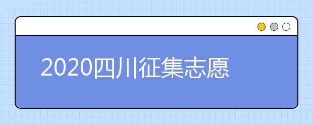 2020四川征集志愿填報時間是什么？一文看懂！