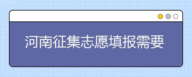 河南征集志愿填報需要注意哪些信息？有什么注意事項？