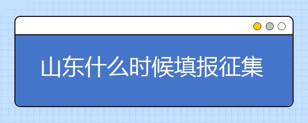 山東什么時候填報征集志愿？在哪里查找這些去缺額計劃的大學？填報方式和普通志愿一樣嗎？