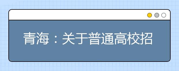青海：關(guān)于普通高校招生提前本科(含定向)、貧困專項批次未完成計劃征集志愿的公告