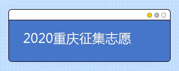 2020重慶征集志愿填報(bào)注意事項(xiàng)是什么？