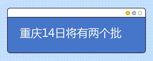 重慶14日將有兩個(gè)批次的征集志愿安排！不容錯(cuò)過(guò)！