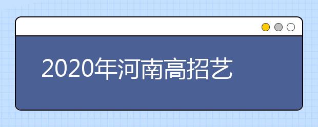 2020年河南高招藝術(shù)類本科A段開始錄取，18日統(tǒng)一征集志愿