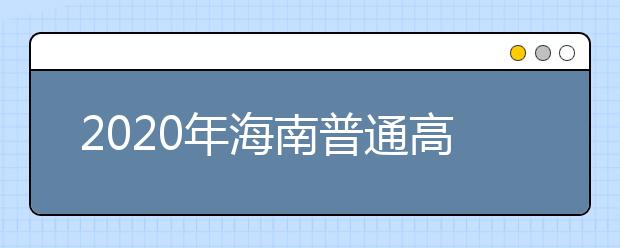 2020年海南普通高校招生專科批錄取院校填報(bào)志愿的公告