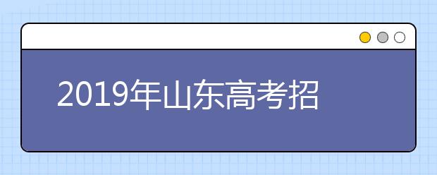2019年山東高考招生填報志愿方案