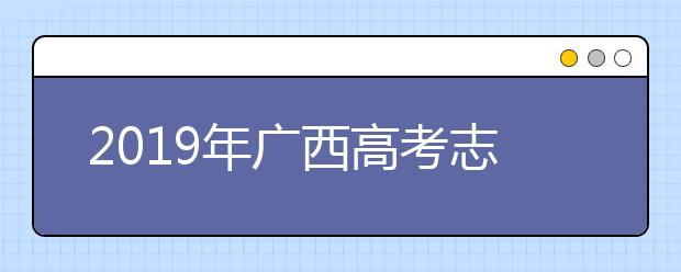 2019年廣西高考志愿填報(bào)時(shí)間公布