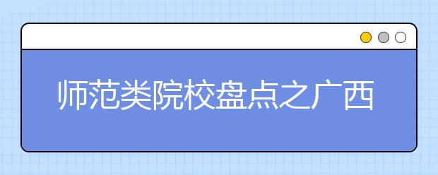 師范類院校盤點(diǎn)之廣西師范大學(xué)