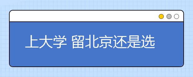 上大學(xué)?留北京還是選外地？