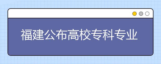 福建公布高校?？茖I(yè)名單?泉州高校新增10專業(yè)