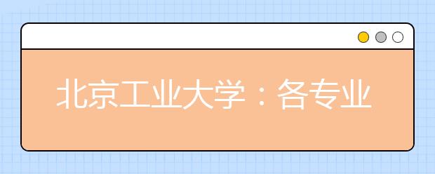 北京工業(yè)大學(xué)：各專業(yè)間沒有分?jǐn)?shù)級差