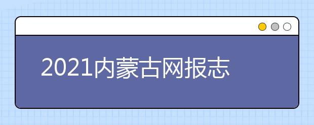2021內(nèi)蒙古網(wǎng)報志愿密碼是什么，忘了怎么辦？