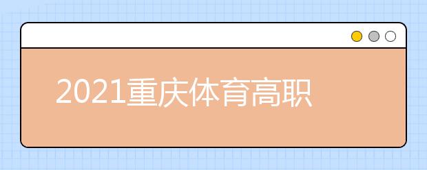 2021重慶體育高職專(zhuān)科批第2次征集（公告8號(hào)）