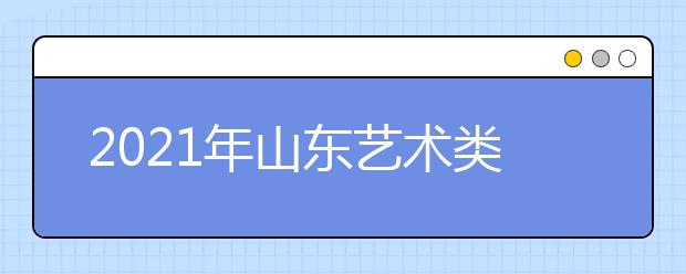 2021年山東藝術(shù)類本科批、春季高考本科批第2次志愿填報注意事項