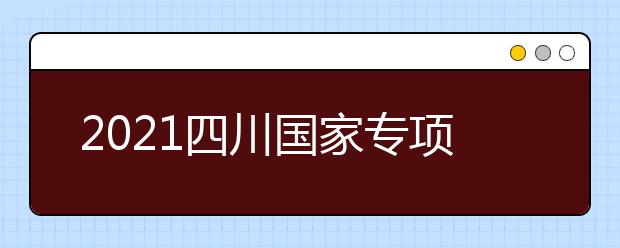 2021四川國家專項計劃、地方專項計劃征集志愿通知